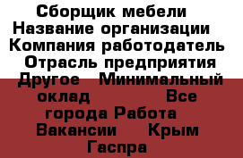 Сборщик мебели › Название организации ­ Компания-работодатель › Отрасль предприятия ­ Другое › Минимальный оклад ­ 28 000 - Все города Работа » Вакансии   . Крым,Гаспра